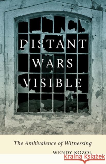 Distant Wars Visible: The Ambivalence of Witnessing Wendy Kozol 9780816681303 University of Minnesota Press - książka