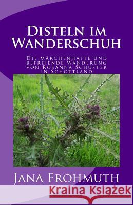 Disteln im Wanderschuh: Die märchenhafte und befreiende Wanderung von Rosanna Schuster in Schottland Frohmuth, Jana 9781511799706 Createspace - książka