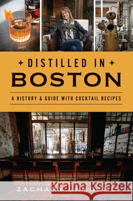 Distilled in Boston: A History & Guide with Cocktail Recipes Zachary Lamothe 9781467151214 History Press - książka