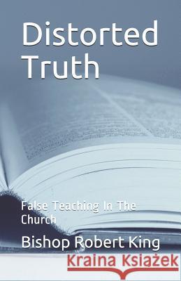 Distorted Truth: False Teaching in the Church Bishop Robert Kin 9781790190560 Independently Published - książka