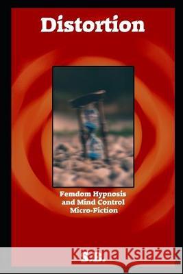 Distortion: Femdom Hypnosis and Mind Control Micro-Fiction S. B 9781692355890 Independently Published - książka