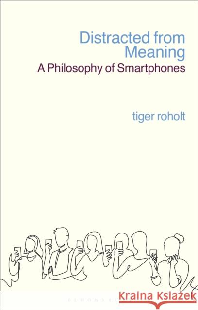 Distracted from Meaning: A Philosophy of Smartphones Assistant Professor Tiger C. Roholt 9781350172647 Bloomsbury Publishing PLC - książka