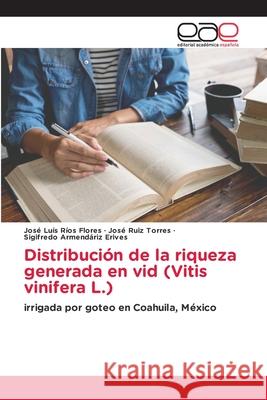 Distribución de la riqueza generada en vid (Vitis vinifera L.) José Luis Ríos Flores, José Ruiz Torres, Sigifredo Armendáriz Erives 9786203030679 Editorial Academica Espanola - książka