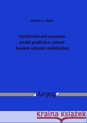 Distributed and Economic Model Predictive Control: Beyond Setpoint Stabilization Matthias A. M�ller 9783832538217 Logos Verlag Berlin GmbH - książka