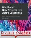 Distributed Data Systems with Azure Databricks: Create, deploy, and manage enterprise data pipelines Alan Bernardo Palacio 9781838647216 Packt Publishing