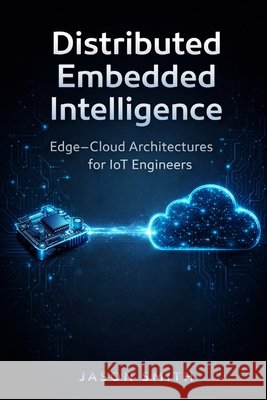 Distributed Embedded Intelligence: Edge-Cloud Architectures for IoT Engineers Smith, Jason 9798254862741 Independently Published - książka