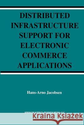 Distributed Infrastructure Support for Electronic Commerce Applications Hans-Arno Jacobsen 9781461347279 Springer - książka