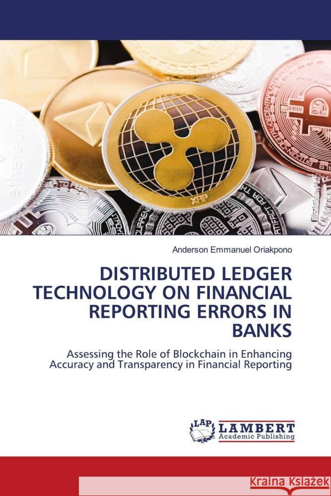 DISTRIBUTED LEDGER TECHNOLOGY ON FINANCIAL REPORTING ERRORS IN BANKS Oriakpono, Anderson Emmanuel 9786139463596 LAP Lambert Academic Publishing - książka