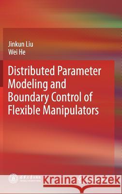 Distributed Parameter Modeling and Boundary Control of Flexible Manipulators Jinkun Liu Wei He 9789811082993 Springer - książka