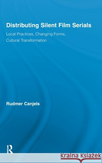 Distributing Silent Film Serials: Local Practices, Changing Forms, Cultural Transformation Canjels, Rudmer 9780415877145 Taylor and Francis - książka