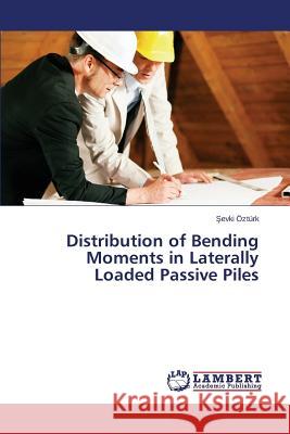 Distribution of Bending Moments in Laterally Loaded Passive Piles Ozturk 9783659759185 LAP Lambert Academic Publishing - książka