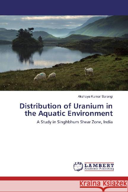 Distribution of Uranium in the Aquatic Environment : A Study in Singhbhum Shear Zone, India Sarangi, Akshaya Kumar 9783659882579 LAP Lambert Academic Publishing - książka