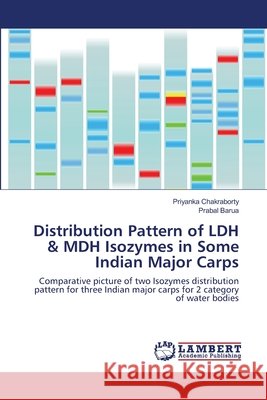Distribution Pattern of LDH & MDH Isozymes in Some Indian Major Carps Chakraborty, Priyanka 9783659198922 LAP Lambert Academic Publishing - książka