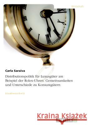 Distributionspolitik für Luxusgüter am Beispiel der Rolex-Uhren. Gemeinsamkeiten und Unterschiede zu Konsumgütern Carla Saraiva 9783638763844 Grin Verlag - książka