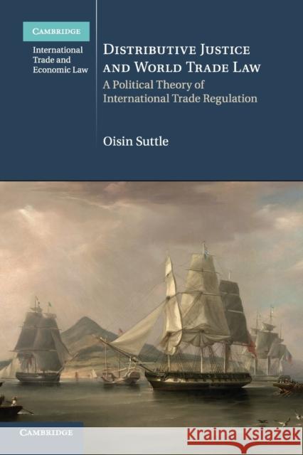 Distributive Justice and World Trade Law: A Political Theory of International Trade Regulation Oisin Suttle 9781108402408 Cambridge University Press - książka