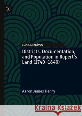 Districts, Documentation, and Population in Rupert's Land (1740-1840) Aaron James Henry 9783030327293 Palgrave Pivot - książka