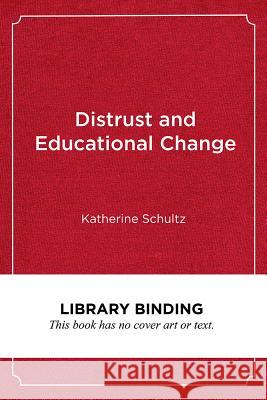 Distrust and Educational Change: Overcoming Barriers to Just and Lasting Reform Katherine Schultz 9781682532980 Harvard Education PR - książka