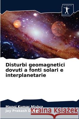 Disturbi geomagnetici dovuti a fonti solari e interplanetarie Manoj Kumar Mishra, Jay Prakash Dubey 9786202623469 Sciencia Scripts - książka