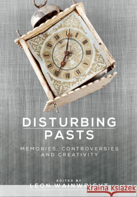 Disturbing Pasts: Memories, Controversies and Creativity Leon Wainwright 9781526115454 Manchester University Press - książka