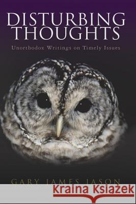 Disturbing Thoughts: Unorthodox Writings on Timely Issues Gary James Jason 9781503390850 Createspace - książka