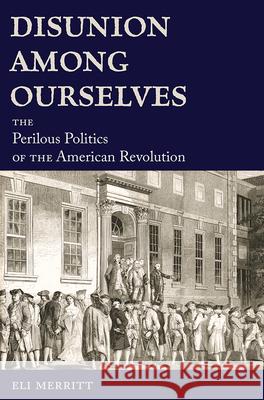 Disunion Among Ourselves: The Perilous Politics of the American Revolution Eli Merritt 9780826222817 University of Missouri Press - książka