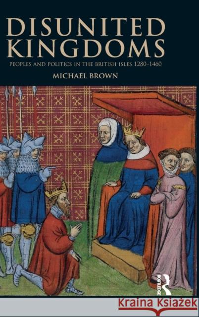 Disunited Kingdoms: Peoples and Politics in the British Isles 1280-1460 Michael Brown 9781138169548 Routledge - książka