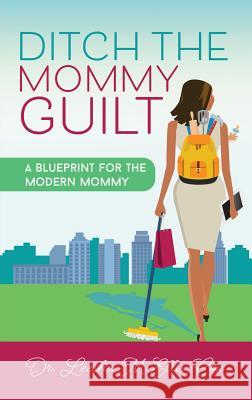 Ditch the Mommy Guilt: A Blueprint for the Modern Mommy Dr Leesha M. Ellis-Cox 9781948400701 Purposely Created Publishing Group - książka