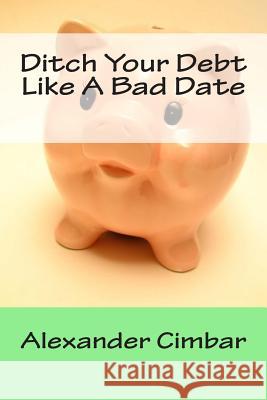 Ditch Your Debt Like A Bad Date Cimbar, Alexander 9781500140755 Createspace - książka