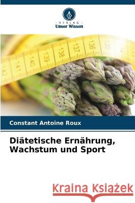 Di?tetische Ern?hrung, Wachstum und Sport Constant Antoine Roux 9786205758458 Verlag Unser Wissen - książka