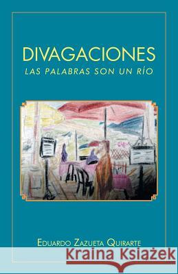 Divagaciones: Las Palabras Son Un Rio Eduardo Zazuet 9781463392093 Palibrio - książka