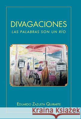 Divagaciones: Las Palabras Son Un Rio Eduardo Zazuet 9781463392109 Palibrio - książka