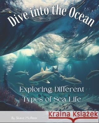 Dive into the Ocean: Exploring Different Types of Sea Life Miranda L McAleer Cameron R McAleer Shane M McAleer 9798379137809 Independently Published - książka