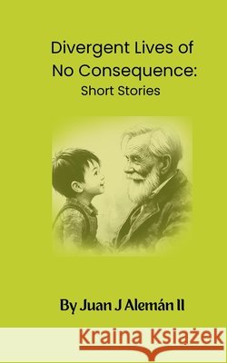 Divergent Lives of No Consequence: Short Stories Aleman, Juan Jose, II 9798999671011 Independent Publisher - książka