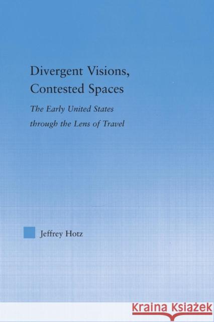 Divergent Visions, Contested Spaces: The Early United States through Lens of Travel Hotz, Jeffrey 9781138878402 Routledge - książka