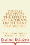 Diverse Facets of the Effects of Facebook on Student Behaviour: Studies on Young Adults in India Zaved Ahmed Khan Shahila Zafar 9781983733710 Createspace Independent Publishing Platform