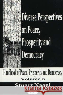 Diverse Perspectives on Peace, Prosperity & Democracy, Volume 3: Handbook of Peace, Prosperity & Democracy Stuart Nagel 9781590332078 Nova Science Publishers Inc - książka
