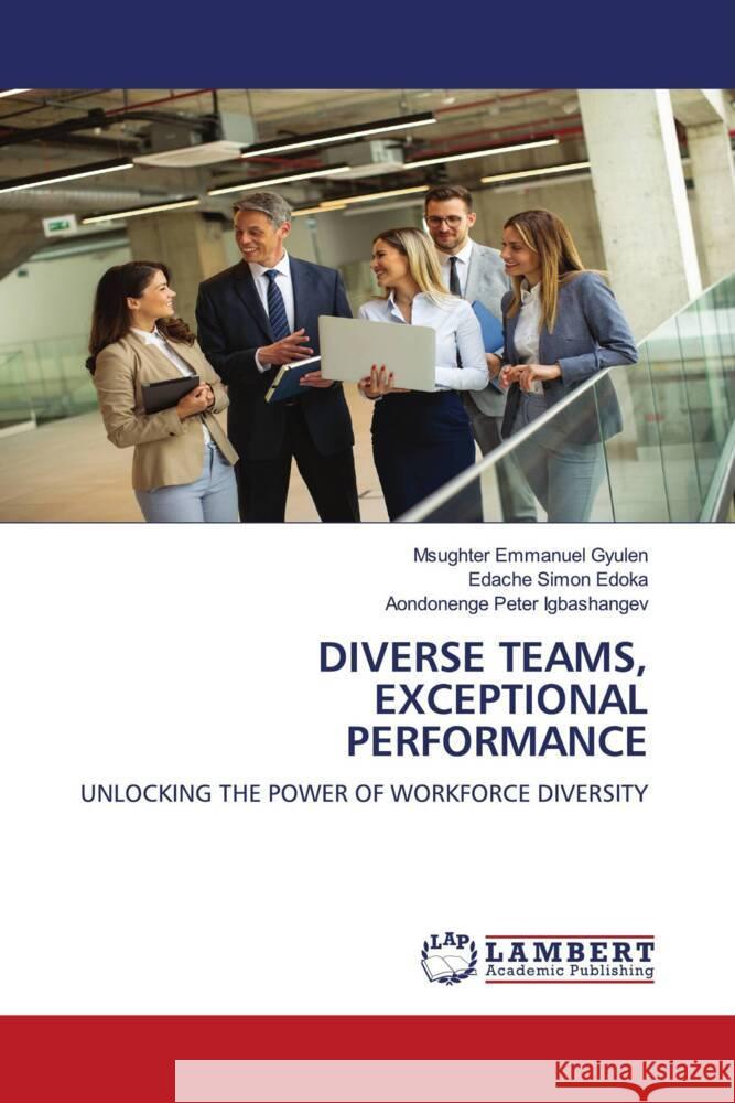 Diverse Teams, Exceptional Performance Msughter Emmanuel Gyulen Edache Simon Edoka Aondonenge Peter Igbashangev 9783659928369 LAP Lambert Academic Publishing - książka