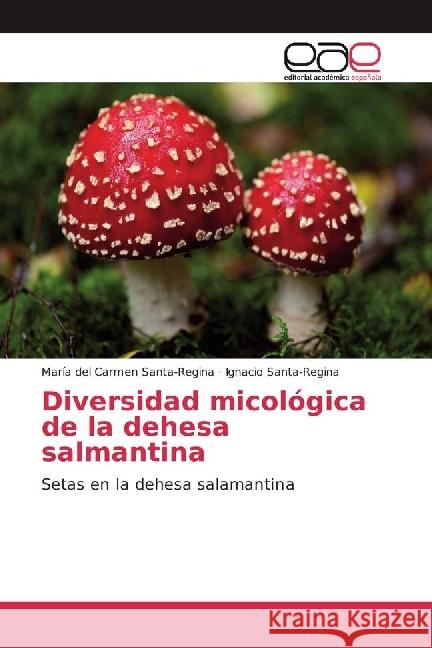 Diversidad micológica de la dehesa salmantina : Setas en la dehesa salamantina Santa-Regina, María del Carmen; Santa-Regina, Ignacio 9783841757036 Editorial Académica Española - książka