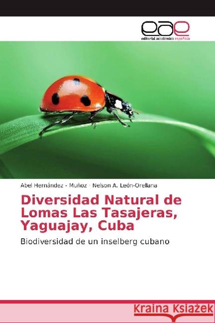 Diversidad Natural de Lomas Las Tasajeras, Yaguajay, Cuba : Biodiversidad de un inselberg cubano Hernandez - Muñoz, Abel; León-Orellana, Nelson A. 9783639535716 Editorial Académica Española - książka