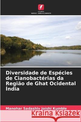 Diversidade de Esp?cies de Cianobact?rias da Regi?o de Ghat Ocidental ?ndia Manohar Sadashiv Joish 9786204522715 Edicoes Nosso Conhecimento - książka