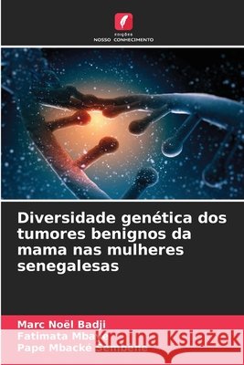 Diversidade genética dos tumores benignos da mama nas mulheres senegalesas Badji, Marc Noël, Mbaye, Fatimata, Sembène, Pape Mbacké 9786208803285 Edições Nosso Conhecimento - książka