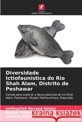 Diversidade Ictiofaunística do Rio Shah Alam, Distrito de Peshawar Naveed Akhtar, Ishfaqullah, Saeed, Kausar, Khan, Shahroz 9786209345609 Edições Nosso Conhecimento - książka