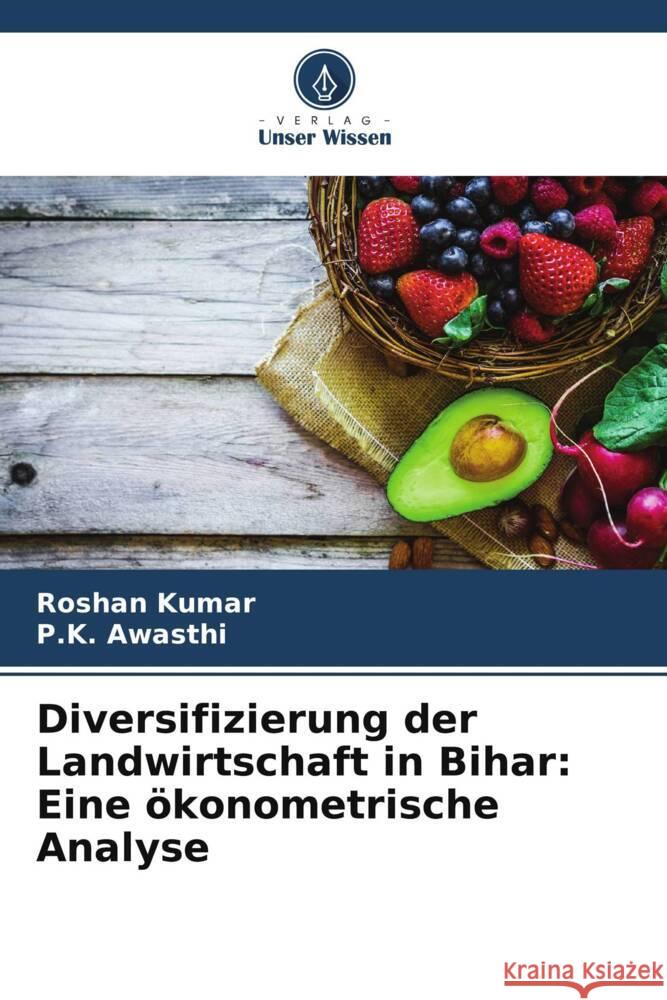 Diversifizierung der Landwirtschaft in Bihar: Eine ökonometrische Analyse Kumar, Roshan, Awasthi, P.K. 9786208350888 Verlag Unser Wissen - książka