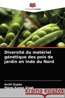 Diversité du matériel génétique des pois de jardin en Inde du Nord Archi Gupta, Manoj Kumar Singh 9786204068350 Editions Notre Savoir - książka