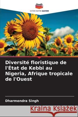 Diversité floristique de l'État de Kebbi au Nigeria, Afrique tropicale de l'Ouest Singh, Dharmendra 9786209132209 Editions Notre Savoir - książka