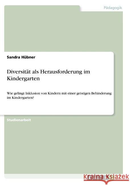 Diversität als Herausforderung im Kindergarten: Wie gelingt Inklusion von Kindern mit einer geistigen Behinderung im Kindergarten? Hübner, Sandra 9783668946231 Grin Verlag - książka