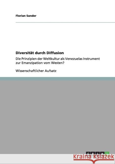 Diversität durch Diffusion: Die Prinzipien der Weltkultur als Venezuelas Instrument zur Emanzipation vom Westen? Sander, Florian 9783640975884 Grin Verlag - książka