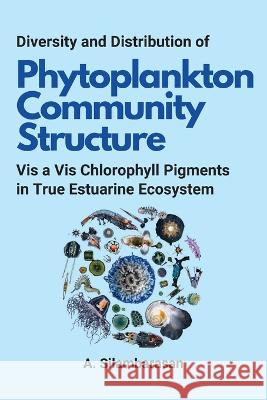 Diversity and Distribution of Phytoplankton Community Structure Vis a Vis Chlorophyll Pigments in True Estuarine Ecosystem A Silambarasan   9780915110735 Independent Author - książka