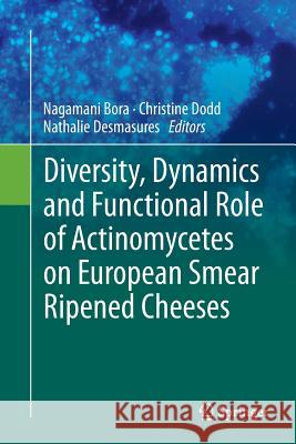 Diversity, Dynamics and Functional Role of Actinomycetes on European Smear Ripened Cheeses Nagamani Bora Christine Dodd Nathalie Desmasures 9783319364780 Springer - książka