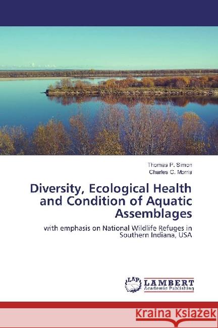 Diversity, Ecological Health and Condition of Aquatic Assemblages : with emphasis on National Wildlife Refuges in Southern Indiana, USA Simon, Thomas P.; Morris, Charles C. 9783659835520 LAP Lambert Academic Publishing - książka